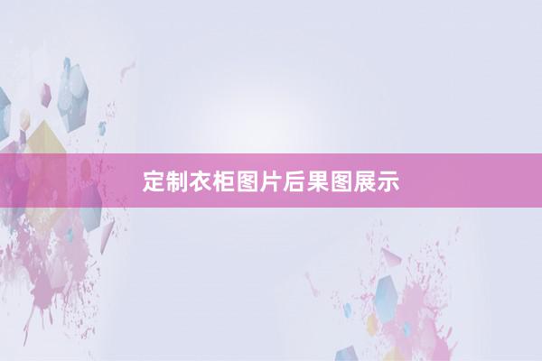 定制衣柜图片后果图展示