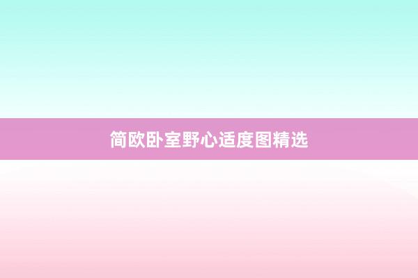 简欧卧室野心适度图精选