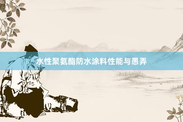 水性聚氨酯防水涂料性能与愚弄