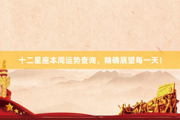 十二星座本周运势查询，精确展望每一天！