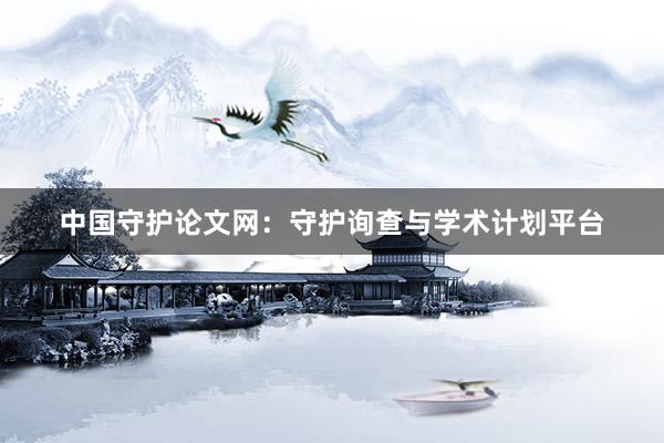 中国守护论文网：守护询查与学术计划平台