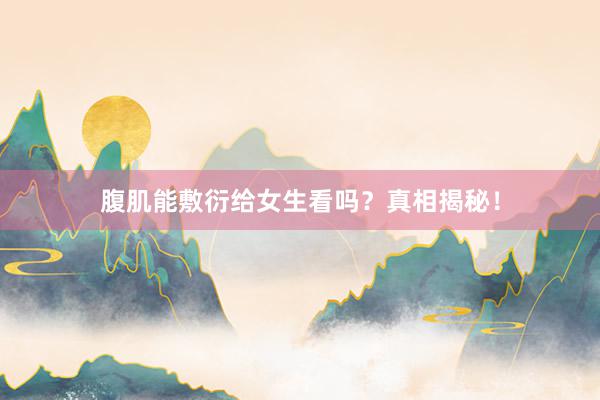 腹肌能敷衍给女生看吗？真相揭秘！