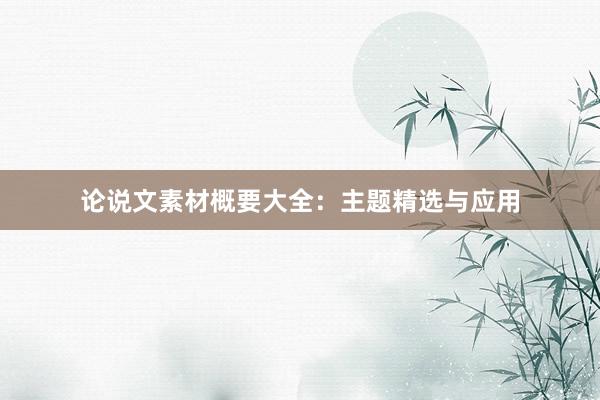 论说文素材概要大全:主题精选与应用