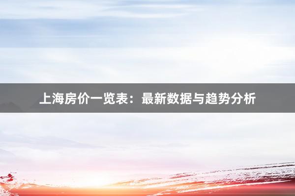 上海房价一览表：最新数据与趋势分析