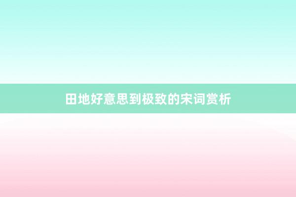 田地好意思到极致的宋词赏析