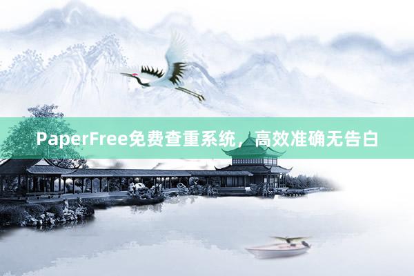 PaperFree免费查重系统,高效准确无告白